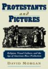 Protestants and Pictures : Religion, Visual Culture, and the Age of American Mass Production - Book