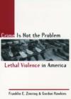 Crime Is Not the Problem : Lethal Violence in America - Book