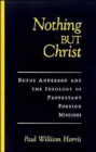 Nothing But Christ : Rufus Anderson and the Ideology of Protestant Foreign Missions - Book