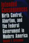 Intended Consequences : Birth Control, Abortion, and the Federal Government in Modern America - Book