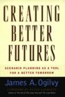 Creating Better Futures : Scenario Planning as a Tool for a better tomorrow - Book
