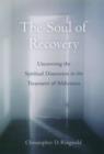 The Soul of Recovery : Uncovering the Spiritual Dimension in the Treatment of Addictions - Book