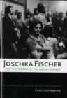 Joschka Fischer and the Making of the Berlin Republic : An Alternative History of Postwar Germany - Book