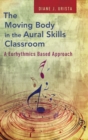 The Moving Body in the Aural Skills Classroom : A Eurythmics Based Approach - Book