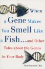 When a Gene Makes You Smell Like a Fish : ...and Other Amazing Tales about the Genes in Your Body - Book