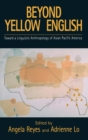 Beyond Yellow English : Toward a Linguistic Anthropology of Asian Pacific America - Book