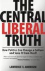 The Central Liberal Truth : How Politics Can Change a Culture and Save It from Itself - Book