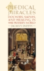 Medical Miracles : Doctors, Saints, and Healing in the Modern World - Book