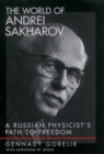 The World of Andrei Sakharov : A Russian Physicist's Path to Freedom - Gennady Gorelik