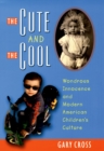The Cute and the Cool : Wondrous Innocence and Modern American Children's Culture - eBook