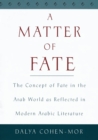 A Matter of Fate : The Concept of Fate in the Arab World as Reflected in Modern Arabic Literature - eBook