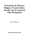 Protestants and Pictures : Religion, Visual Culture, and the Age of American Mass Production - eBook