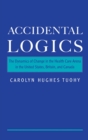Accidental Logics : The Dynamics of Change in the Health Care Arena in the United States, Britain, and Canada - eBook
