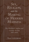 Sex, Religion, and the Making of Modern Madness : The Eberbach Asylum and German Society, 1815-1849 - eBook