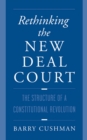 Rethinking the New Deal Court : The Structure of a Constitutional Revolution - Barry Cushman