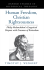 Human Freedom, Christian Righteousness : Philip Melanchthon's Exegetical Dispute with Erasmus of Rotterdam - Timothy J. Wengert