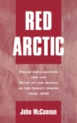 Red Arctic : Polar Exploration and the Myth of the North in the Soviet Union, 1932-1939 - John McCannon