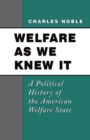 Welfare As We Knew It : A Political History of the American Welfare State - Charles Noble