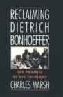 Reclaiming Dietrich Bonhoeffer : The Promise of His Theology - Charles Marsh