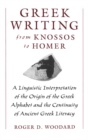 Greek Writing from Knossos to Homer : A Linguistic Interpretation of the Origin of the Greek Alphabet and the Continuity of Ancient Greek Literacy - Roger D. Woodard