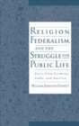 Religion, Federalism, and the Struggle for Public Life : Cases from Germany, India, and America - eBook