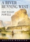 A River Running West : The Life of John Wesley Powell - eBook