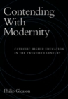 Contending With Modernity : Catholic Higher Education in the Twentieth Century - eBook