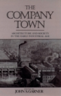 The Company Town : Architecture and Society in the Early Industrial Age - John Garner