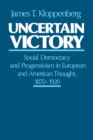 Uncertain Victory : Social Democracy and Progressivism in European and American Thought, 1870-1920 - eBook