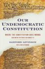 Our Undemocratic Constitution : Where the Constitution Goes Wrong (And How We the People Can Correct It) - Book