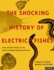 The Shocking History of Electric Fishes : From Ancient Epochs to the Birth of Modern Neurophysiology - Book