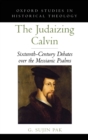 The Judaizing Calvin : Sixteenth-Century Debates over the Messianic Psalms - Book