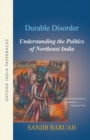 Durable Disorder : Understanding the Politics of Northeast India - Book