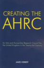 Creating the AHRC : An Arts and Humanities Research Council for the United Kingdom in the Twenty-first Century - Book