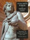 Vulcan's Forge in Venus' City : The Story of Bronze in Venice, 1350-1650 - Book