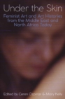 Under the Skin : Feminist Art and Art Histories from the Middle East and North Africa Today - Book