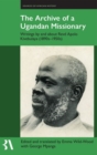 The Archive of a Ugandan Missionary : Writings by and about Revd Apolo Kivebulaya, 1890s-1950s - Book