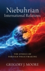 Niebuhrian International Relations : The Ethics of Foreign Policymaking - Book