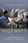 Courting Migrants : How States Make Diasporas and Diasporas Make States - Book