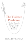 The Violence Pendulum : Tactical Change in Islamist Groups in Egypt and Indonesia - eBook
