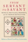 From Servant to Savant : Musical Privilege, Property, and the French Revolution - eBook
