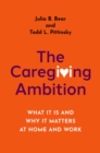 The Caregiving Ambition : What It Is and Why It Matters at Home and Work - eBook
