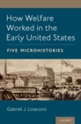 How Welfare Worked in the Early United States : Five Microhistories - eBook