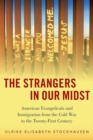 The Strangers in Our Midst : American Evangelicals and Immigration from the Cold War to the Twenty-First Century - Book