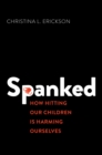 Spanked : How Hitting Our Children is Harming Ourselves - eBook