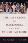 The Last Kings of Macedonia and the Triumph of Rome - Book
