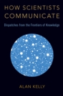 How Scientists Communicate : Dispatches from the Frontiers of Knowledge - eBook