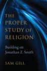 The Proper Study of Religion : After Jonathan Z. Smith - eBook