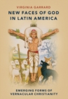 New Faces of God in Latin America : Emerging Forms of Vernacular Christianity - Book