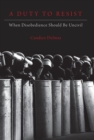A Duty to Resist : When Disobedience Should Be Uncivil - Book